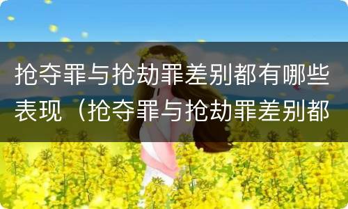 抢夺罪与抢劫罪差别都有哪些表现（抢夺罪与抢劫罪差别都有哪些表现形式）