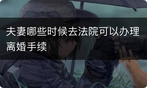 夫妻哪些时候去法院可以办理离婚手续