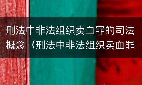 刑法中非法组织卖血罪的司法概念（刑法中非法组织卖血罪的司法概念是）