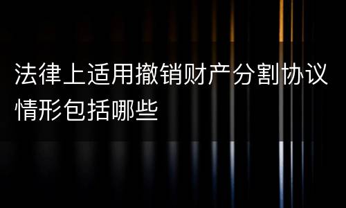 法律上适用撤销财产分割协议情形包括哪些