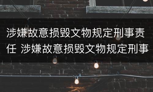 涉嫌故意损毁文物规定刑事责任 涉嫌故意损毁文物规定刑事责任怎么处理