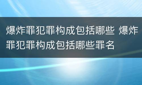 爆炸罪犯罪构成包括哪些 爆炸罪犯罪构成包括哪些罪名