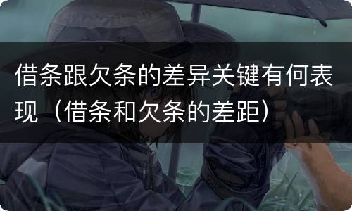 借条跟欠条的差异关键有何表现（借条和欠条的差距）