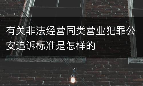有关非法经营同类营业犯罪公安追诉标准是怎样的