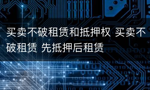 买卖不破租赁和抵押权 买卖不破租赁 先抵押后租赁