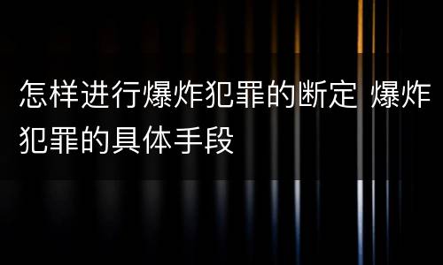 怎样进行爆炸犯罪的断定 爆炸犯罪的具体手段
