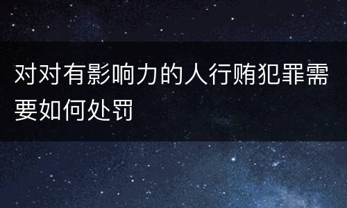 对对有影响力的人行贿犯罪需要如何处罚