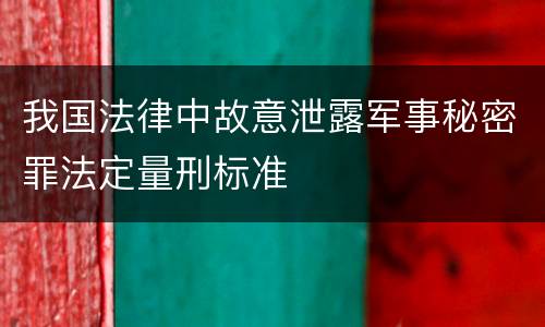 我国法律中故意泄露军事秘密罪法定量刑标准