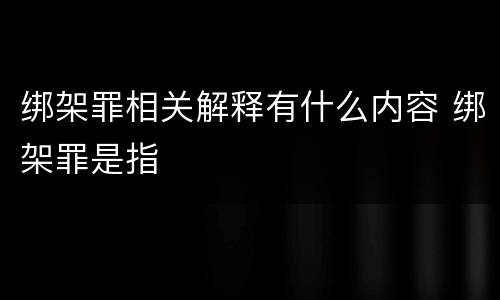绑架罪相关解释有什么内容 绑架罪是指