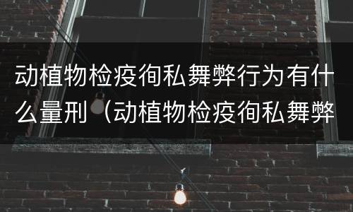 动植物检疫徇私舞弊行为有什么量刑（动植物检疫徇私舞弊罪量刑）
