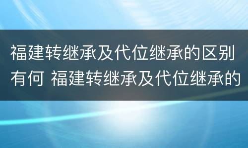 福建转继承及代位继承的区别有何 福建转继承及代位继承的区别有何规定