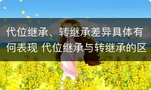 代位继承、转继承差异具体有何表现 代位继承与转继承的区别与联系