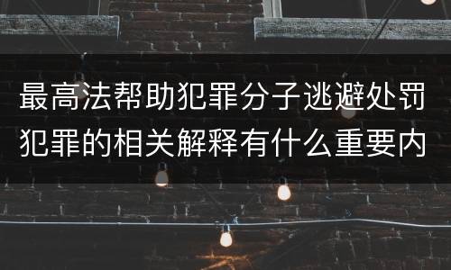 最高法帮助犯罪分子逃避处罚犯罪的相关解释有什么重要内容