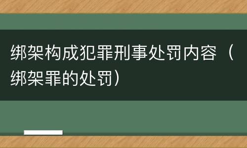 绑架构成犯罪刑事处罚内容（绑架罪的处罚）