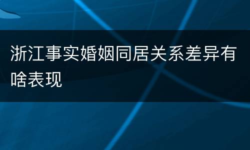 浙江事实婚姻同居关系差异有啥表现