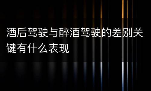 酒后驾驶与醉酒驾驶的差别关键有什么表现