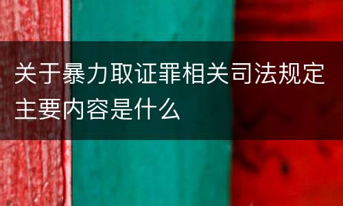 关于暴力取证罪相关司法规定主要内容是什么