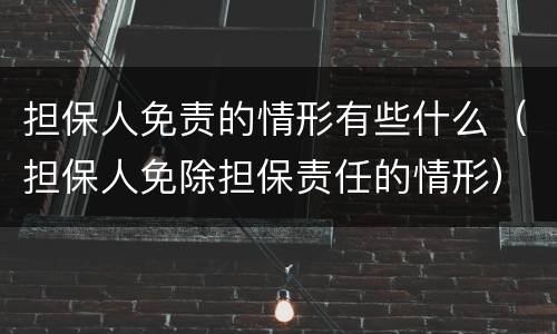 担保人免责的情形有些什么（担保人免除担保责任的情形）