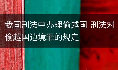 我国刑法中办理偷越国 刑法对偷越国边境罪的规定