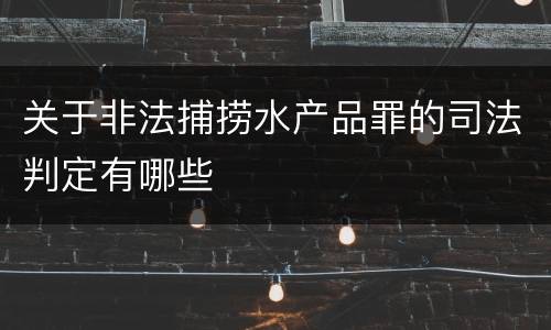关于非法捕捞水产品罪的司法判定有哪些