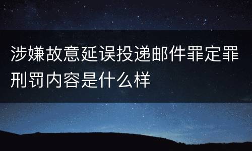 涉嫌故意延误投递邮件罪定罪刑罚内容是什么样