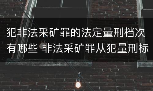 犯非法采矿罪的法定量刑档次有哪些 非法采矿罪从犯量刑标准