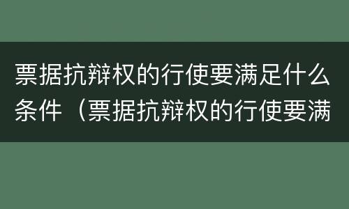 票据抗辩权的行使要满足什么条件（票据抗辩权的行使要满足什么条件才能申请）