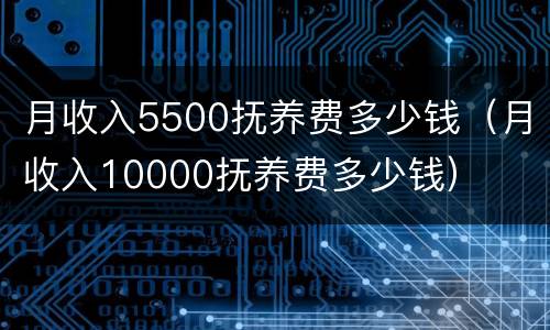 月收入5500抚养费多少钱（月收入10000抚养费多少钱）