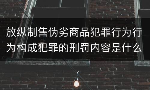 放纵制售伪劣商品犯罪行为行为构成犯罪的刑罚内容是什么