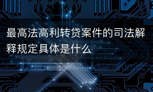 最高法高利转贷案件的司法解释规定具体是什么