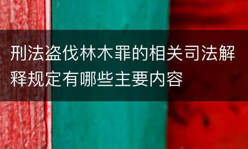 刑法盗伐林木罪的相关司法解释规定有哪些主要内容