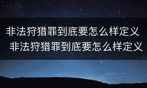 非法狩猎罪到底要怎么样定义 非法狩猎罪到底要怎么样定义的