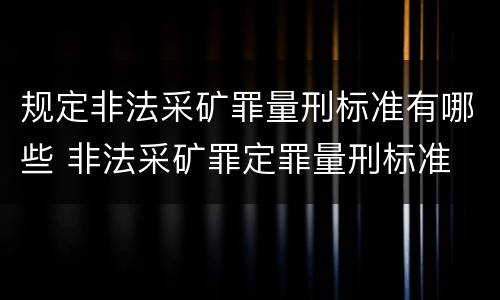 规定非法采矿罪量刑标准有哪些 非法采矿罪定罪量刑标准