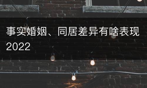 事实婚姻、同居差异有啥表现2022