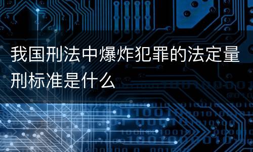 我国刑法中爆炸犯罪的法定量刑标准是什么