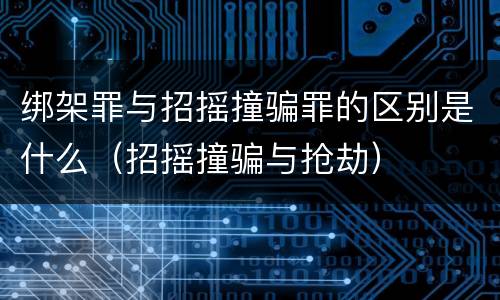 绑架罪与招摇撞骗罪的区别是什么（招摇撞骗与抢劫）