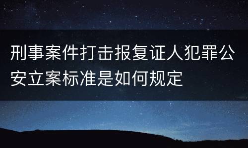刑事案件打击报复证人犯罪公安立案标准是如何规定