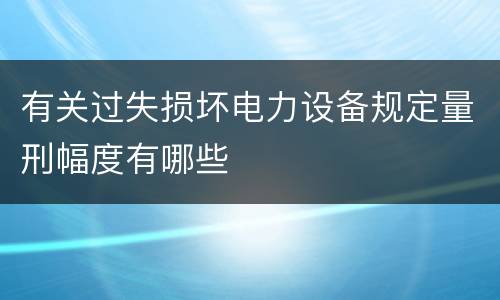 有关过失损坏电力设备规定量刑幅度有哪些