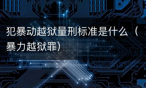 犯暴动越狱量刑标准是什么（暴力越狱罪）
