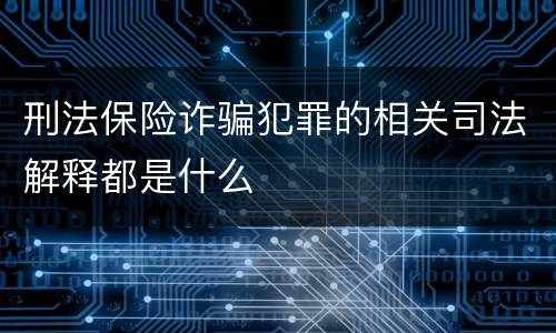 刑法保险诈骗犯罪的相关司法解释都是什么