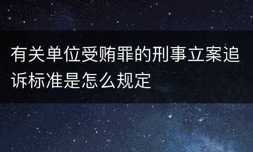 有关单位受贿罪的刑事立案追诉标准是怎么规定