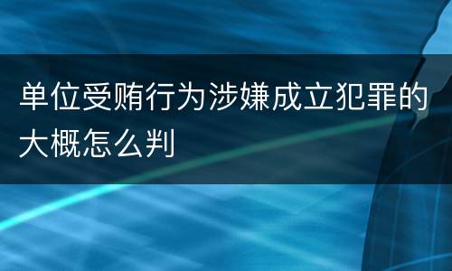 单位受贿行为涉嫌成立犯罪的大概怎么判