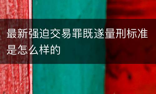 最新强迫交易罪既遂量刑标准是怎么样的