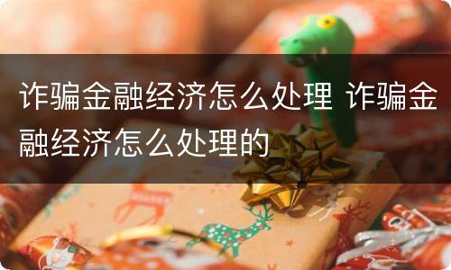 诈骗金融经济怎么处理 诈骗金融经济怎么处理的