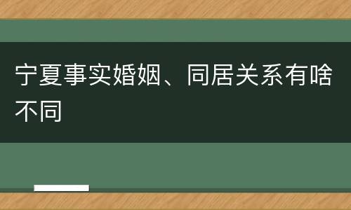 宁夏事实婚姻、同居关系有啥不同