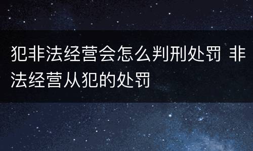 犯非法经营会怎么判刑处罚 非法经营从犯的处罚