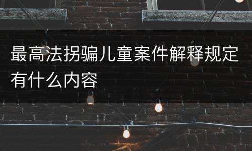 最高法拐骗儿童案件解释规定有什么内容