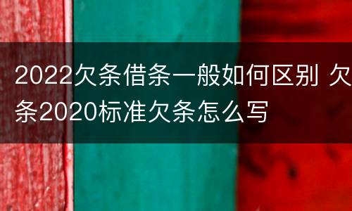 2022欠条借条一般如何区别 欠条2020标准欠条怎么写
