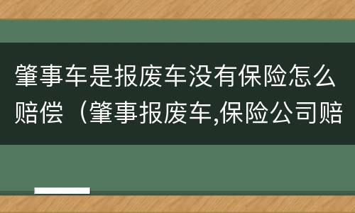 肇事车是报废车没有保险怎么赔偿（肇事报废车,保险公司赔吗）