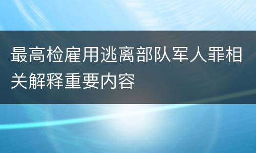 最高检雇用逃离部队军人罪相关解释重要内容